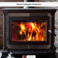 Tips For Cooking On A Wood Stove